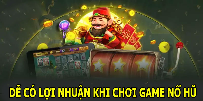 Dễ có lợi nhuận khi chơi game nổ hũ