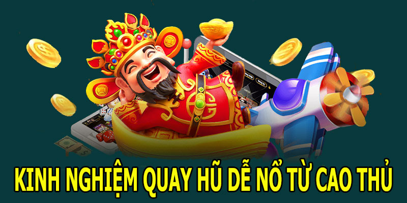 Kinh nghiệm quay hũ dễ nổ từ cao thủ