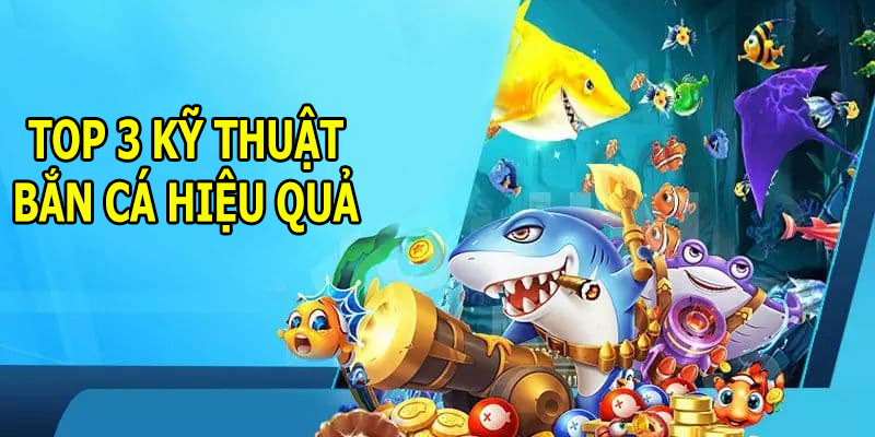 Top 3 kỹ thuật bắn cá hiệu quả