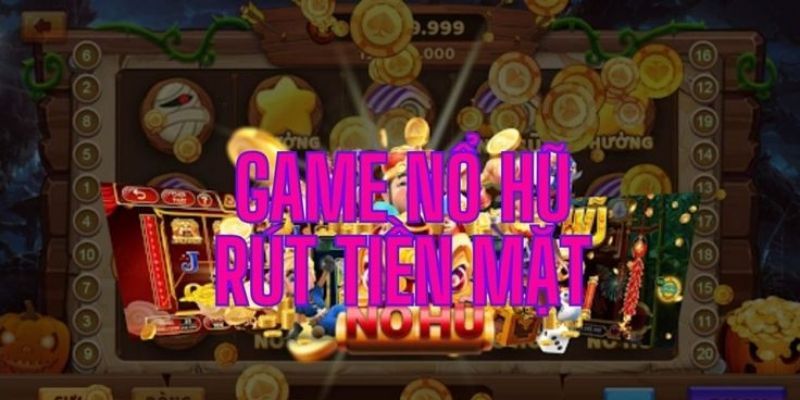 Game nổ hũ rút tiền mặt là gì?